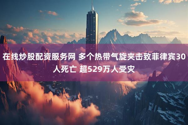 在线炒股配资服务网 多个热带气旋夹击致菲律宾30人死亡 超529万人受灾